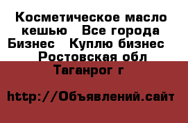 Косметическое масло кешью - Все города Бизнес » Куплю бизнес   . Ростовская обл.,Таганрог г.